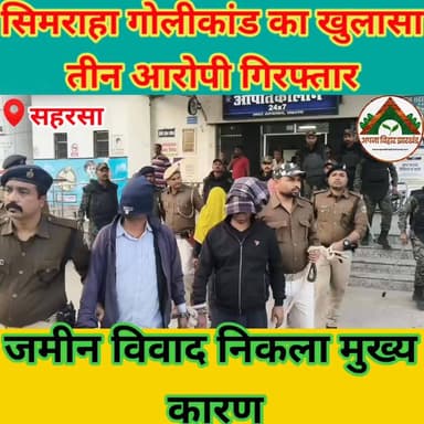 सिमराहा गोलीकांड का खुलासा: तीन आरोपी गिरफ्तार, जमीन विवाद निकला मुख्य कारण #saharsa #ABJ #Crime
