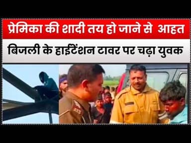 #प्रेमिका की शादी तय हो जाने से आहत बिजली के हाईटेंशन टावर पर चढ़ा युवक