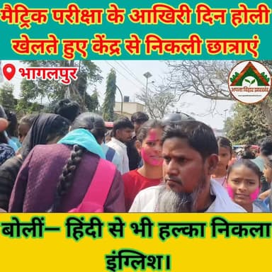 मैट्रिक परीक्षा के आखिरी दिन होली खेलते हुए केंद्र से निकली छात्राएं बोलीं— हिंदी से भी हल्का निकला इंग्लिश #ABJ #bhagal...