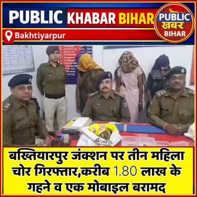 #बख्तियारपुर जंक्शन पर तीन महिला चोर गिरफ्तार,करीब 1.80 लाख के गहने व एक मोबाइल बरामद!