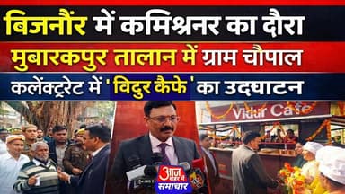 बिजनौर में कमिश्नर का दौरा,मुबारकपुर तालन में ग्चौपाल कलेक्ट्रेट में विदुर कैफे का उद्घाटन#asmnews