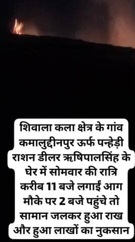 शिवाला कला क्षेत्र के गांव कमालुद्दीनपुर ऊर्फ पन्हेड़ी राशन डीलर ऋषिपालसिंह के घेर में सोमवार की रात्रि को लगाईं आग ।