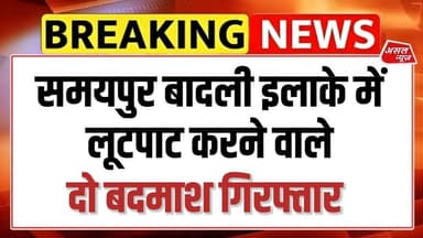 समयपुर बादली इलाके में लगातार लूट की वारदात को अंजाम देने वाले गैंग के दो सदस्यों गिरफ्तार
