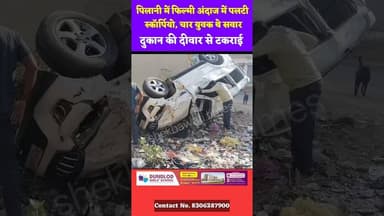 #पिलानी में फिल्मी अंदाज में पलटी स्कॉर्पियो, चार युवक थे सवार, दुकान की दीवार से टकराई कार #pilani