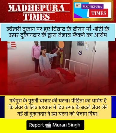 मधेपुरा में ज्वेलरी दुकान पर हुए विवाद में दुकानदार के द्वारा माँ और बेटी पर तेजाब फेंकने के आरोप। दोनों घायलों का इलाज ...