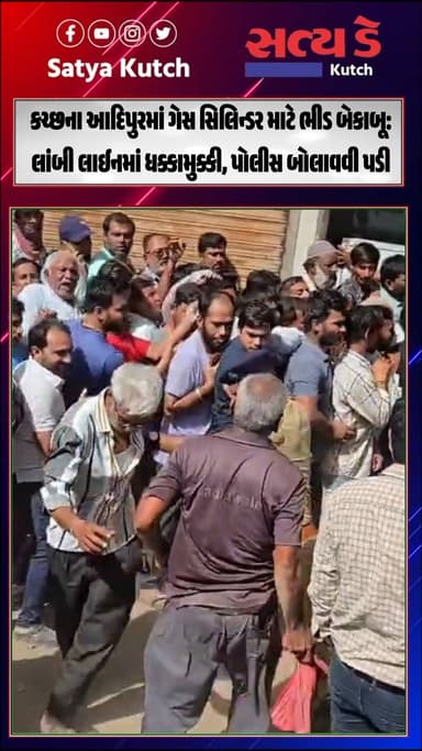 કચ્છના આદિપુરમાં ગેસ સિલિન્ડર માટે ભીડ બેકાબૂ: લાંબી લાઈનમાં ધક્કામુક્કી, પોલીસ બોલાવવી પડી
