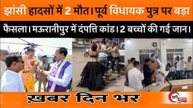 झांसी हादसों मे 2 मौत। पूर्व विधायक पुत्र पर बड़ा फैसला। मऊरानीपुर मे दंपत्ति कांड। 2 बच्चों की मौत।