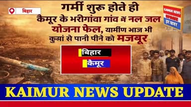 गर्मी शुरू होते ही कैमूर के भरीगांवा गांव में नल जल योजना फेल, ग्रामीण आज भी कुआं से पानी पीने को मजबूर