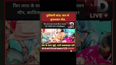 ठूठीबारी कांड: कार से कुचलकर मौत, फिर लाश के साथ ये क्या किया? प्रशासन मौन, कातिल फरार! #ViralReport