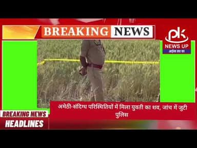 #अमेठी-संदिग्ध परिस्थितियों में मिला युवती का शव, जांच में जुटी पुलिस #PKNEWSUP