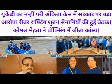 यूकेडी का नन्हीं परी अंकिता केस में सरकार पर बड़ा आरोप। रीवर राफ्टिंग। सेनानी बैठक। कोमल कांस्य।