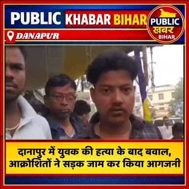 #दानापुर में युवक की हत्या के बाद बवाल, आक्रोशित परिजनों ने सड़क जाम कर किया आगजनी