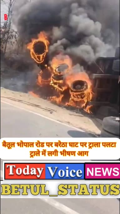 बैतूल भोपाल रोड पर बरेठा घाट पर ट्राला पलटा ट्राले में लगी भीषण आग