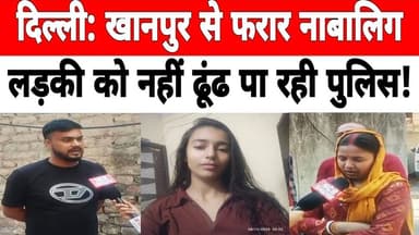 दिल्ली: खानपुर से फरार नाबालिग लड़की को नहीं ढूंढ पा रही पुलिस ! #Khanpur