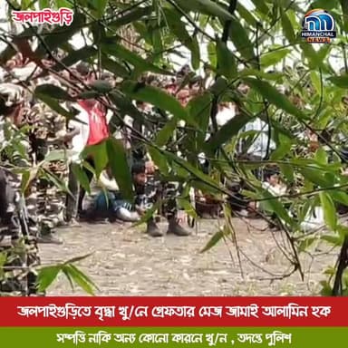 🟢জলপাইগুড়িতে বৃদ্ধা খু/নে গ্রেফতার মেজ জামাই আলামিন হক, সম্পত্তি নাকি অন্য কোনো কারনে খু/ন , তদন্তে পুলিশ