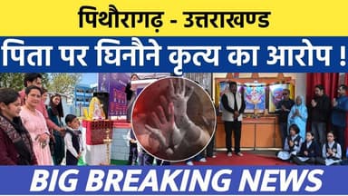 Pithoragarh - Uttarakhand news | पिता ने किया घिनौना कृत्य | Soar samachar | Breaking news