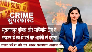 सुलतानपुर पुलिस और सर्विलांस टीम ने अपहरण के कुछ ही घंटों बाद आरोपी को दबोचा ! | News Time Nation