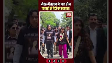 तलाक के बाद ढोल-नगाड़ों से बेटी का स्वागत, पिता बोले—बेटी बोझ नहीं#Meerut #DaughterLove #gbntoday