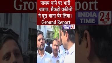 पालम थाने पर भारी बवाल, सैकड़ों वकीलों ने पूरा थाना घेर लिया। Ground Report