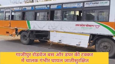 #गाजीपुर: रोडवेज बस और डंफर की टक्कर, चालक गंभीर घायल, यात्री सुरक्षित