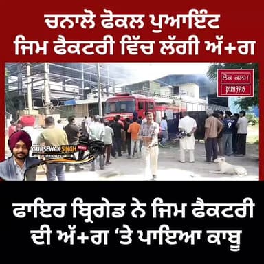 ਫੋਕਲ ਪੁਆਇੰਟ ਚਨਾਲੋ ਵਿਖੇ ਲੱਗੀ ਅਚਾਨਕ ਅੱ+ਗ