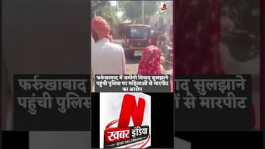 #फर्रुखाबाद में जमीनी विवाद सुलझाने पहुंची पुलिस पर महिलाओं से मारपीट का आरोप