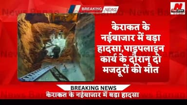 #केराकत के नईबाजार में बड़ा हादसा, पाइपलाइन कार्य के दौरान दो मजदूरों की मौत