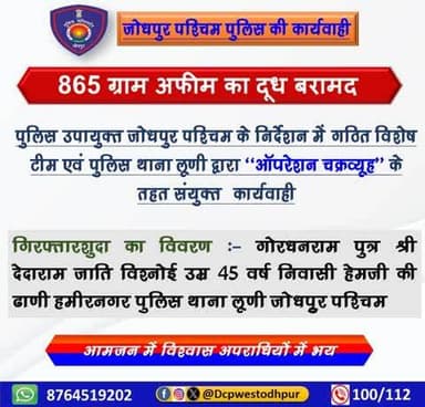 पुलिस उपायुक्त जोधपुर पश्चिम के निर्देशन में गठित विशेष टीम एवं पुलिस थाना लूणी द्वारा ऑपरेशन चक्रव्यूह के तहत संयुक्त कार्यवाही करते हुए 865 ग्राम अफीम का दूध बरामद कर एक मुलजिम को गिरफ्तार किया गया।
#जोधपुर_पुलिस
#JodhpurPolice