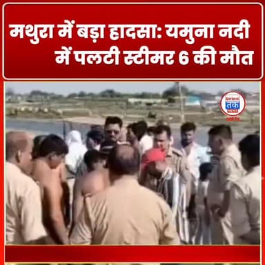 मथुरा में बड़ा हादसा: यमुना नदी में पलटी स्टीमर, 6 की मौत