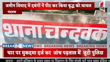 #चंदवक जमीन विवाद में दबंगों नें पीट कर किया बृद्ध को.घायल