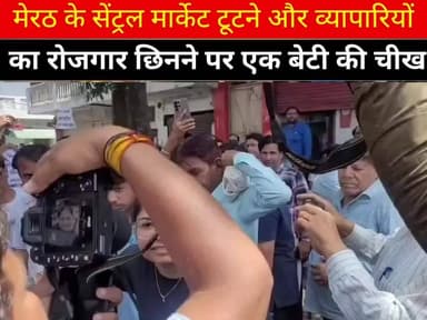 मेरठ के सेंट्रल मार्केट टूटने और व्यापारियों का रोजगार छिनने पर एक बेटी की चीख