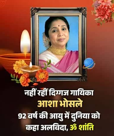 बहुत ही दुःख की बात है कि हमारे बीच में अब आशा भोसले नहीं रही इससे भारत को बहुत ही छती पहुंचा है ये हिन्दी गानों की