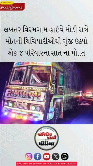 લખતર : લખતર-વિરમગામ હાઇવે મોડી રાત્રે મોતની ચિચિયારીઓથી ગુંજી ઉઠ્યો છે : ભરવાડ (મુંધવા) પરિવારના ૭ લોકોને ટ્રકે કચડતા કર...