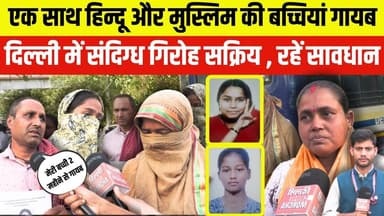 एक साथ हिन्दू और मुस्लिम की बच्चियां गायब दिल्ली में संदिग्ध गिरोह सक्रिय , रहें सावधान