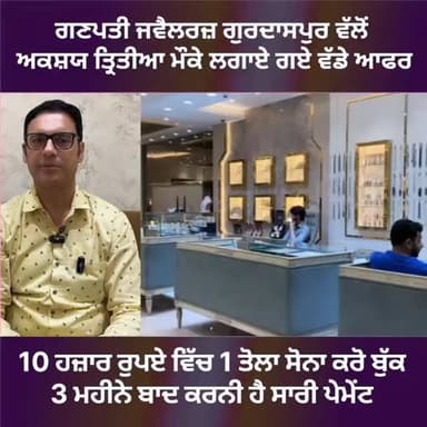 ਗਣਪਤੀ ਜਵੈਲਰ ਗੁਰਦਾਸਪੁਰ ਵੱਲੋਂ ਅਕਸ਼ਯ ਤ੍ਰਿਤੀਆ ਮੌਕੇ ਲਗਾਏ ਗਏ ਵੱਡੇ ਆਫਰ,,10 ਹਜ਼ਾਰ ਰੁਪਏ ਵਿੱਚ ਇੱਕ ਤੋਲਾ ਸੋਨਾ ਕਰੋ ਬੁੱਕ,,ਤਿੰਨ ਮਹੀਨੇ ਬ...