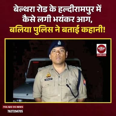 बेल्थरा रोड के हल्दीरामपुर में कैसे लगी भयंकर आग, बलिया पुलिस ने बताई कहानी! #ballia #Balliakhabar