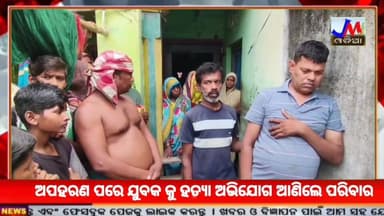 ଅପହରଣ ପରେ ଯୁବକ କୁ ହତ୍ୟା ଅଭିଯୋଗ ଆଣିଲେ ପରିବାର @jmjnews