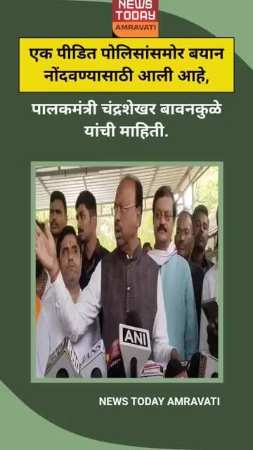 एक पीडित पोलिसांसमोर बयान नोंदवण्यासाठी आली आहे, पालकमंत्री चंद्रशेखर बावनकुळे यांची माहिती
