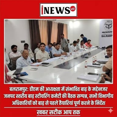 बलरामपुर; डीएम की अध्यक्षता में संभावित बाढ़ के मद्देनजर जनपद स्तरीय बाढ़ स्टीयरिंग कमेटी की बैठक सम्पन्न, सभी विभागीय अधि...