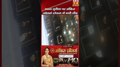 अक्षय तृतीया पर अंकित ज्वेलर्स शोरूम में उमड़ी भीड़, ग्राहकों ने की जमकर खरीदारी, #sks24news