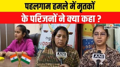 Pahalgam Terror Attack में मारे गए लोगों के परिजनों ने उठाए सवाल, किसने क्या कहा ?