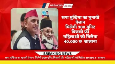 सपा मुखिया अखिलेश यादव का चुनावी ऐलान,,300 यूनिट बिजली फ्री और महिलाओं को मिलेगा ₹40000 सालाना