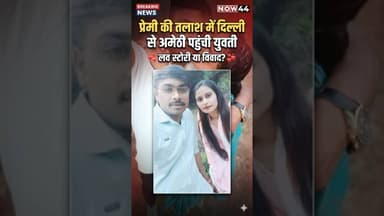 प्रेमी की तलाश में दिल्ली से अमेठी पहुंची प्रेमिका #now44news #breakingnews #amethi #up