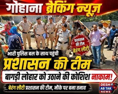 गोहाना में भारी पुलिस बल के साथ बागड़ी लोहार को उठाने पहुंची प्रशासन की टीम बेरिंग लौटी...
