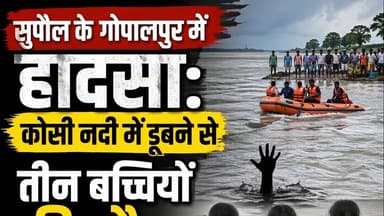 सुपौल के को%सी न%दी में द#र्द#ना#क हा%द#सा, चा%र ब%च्चि#यां डू#बीं, ती%न की मौ%त, एक ला#प#ता
