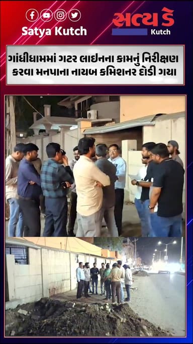 ગાંધીધામમાં ગટર લાઇનના કામનું નિરીક્ષણ કરવા મનપાના નાયબ કમિશનર દોડી ગયા