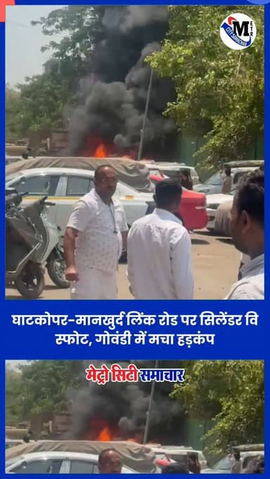घाटकोपर-मानखुर्द लिंक रोड पर सिलेंडर विस्फोट, गोवंडी में मचा हड़कंप