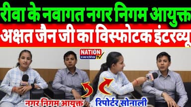 Rewa के नवागत नगर निगम आयुक्त अक्षत जैन जी का विस्फोटक इंटरव्यू Nation Tv के साथ!