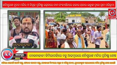 ଶନିଶ୍ଚରଙ୍କ ନୂତନ ମନ୍ଦିର ଓ ବିଗ୍ରହ ପ୍ରତିଷ୍ଠା ଉତ୍ସବରେ ନାମ ସଂକୀର୍ତ୍ତନରେ ହଜାର ହଜାର ଭକ୍ତଙ୍କ ଦ୍ଵାରା ଗ୍ରାମ ପରିକ୍ରମା