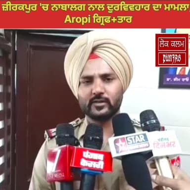 ਜੀਰਕਪੁਰ ਵਿਖੇ ਨਾਬਾਲਕ ਨਾਲ ਤੁਸੀਂ ਗੁਆਂਡੀ ਦੌਰਾਨ ਬਦਫੈਲੀ ਕਰਨ ਦੇ ਮਾਮਲੇ ਵਿੱਚ ਪੁਲਿਸ ਨੇ ਦਿੱਤੀ ਜਾਣਕਾਰੀ